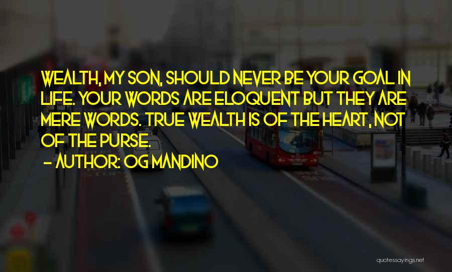 Og Mandino Quotes: Wealth, My Son, Should Never Be Your Goal In Life. Your Words Are Eloquent But They Are Mere Words. True