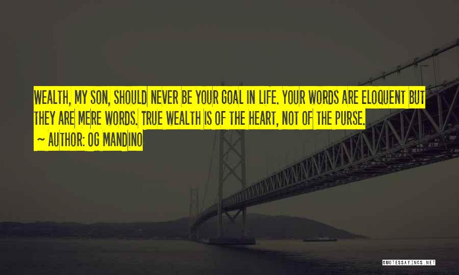 Og Mandino Quotes: Wealth, My Son, Should Never Be Your Goal In Life. Your Words Are Eloquent But They Are Mere Words. True