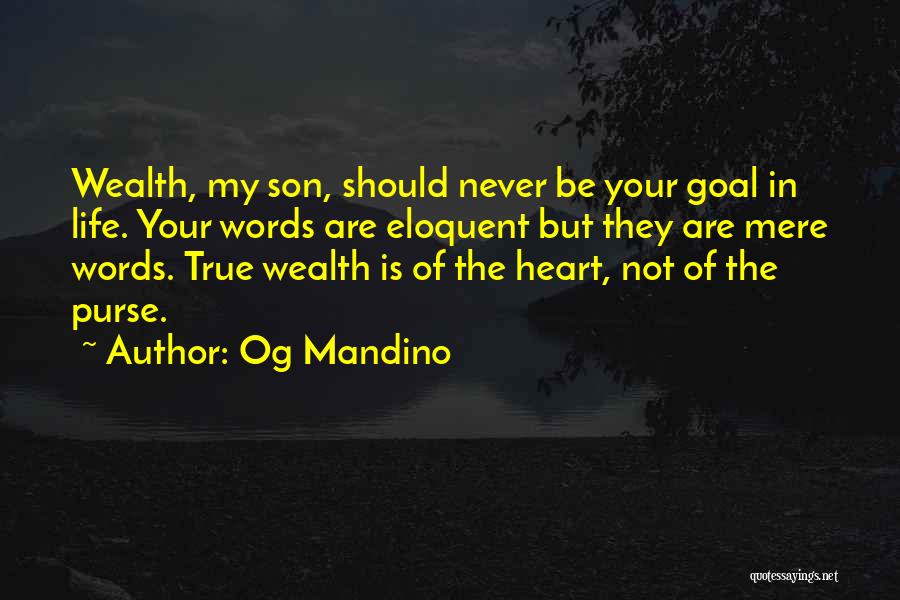 Og Mandino Quotes: Wealth, My Son, Should Never Be Your Goal In Life. Your Words Are Eloquent But They Are Mere Words. True