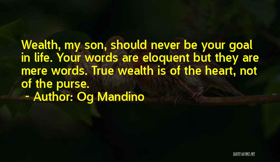Og Mandino Quotes: Wealth, My Son, Should Never Be Your Goal In Life. Your Words Are Eloquent But They Are Mere Words. True