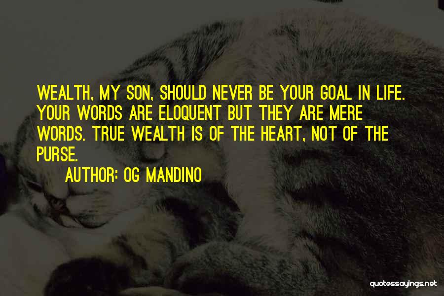 Og Mandino Quotes: Wealth, My Son, Should Never Be Your Goal In Life. Your Words Are Eloquent But They Are Mere Words. True