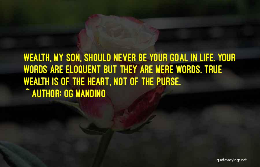 Og Mandino Quotes: Wealth, My Son, Should Never Be Your Goal In Life. Your Words Are Eloquent But They Are Mere Words. True