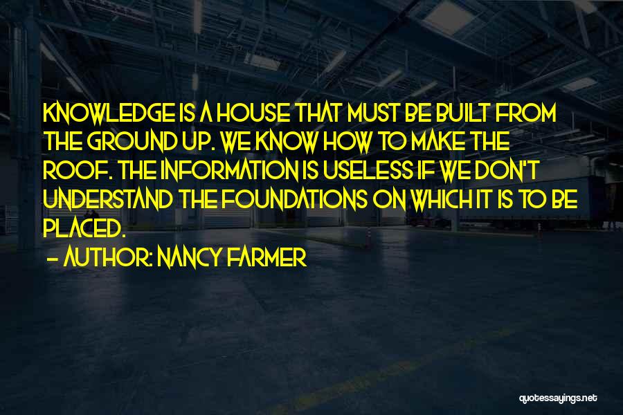 Nancy Farmer Quotes: Knowledge Is A House That Must Be Built From The Ground Up. We Know How To Make The Roof. The