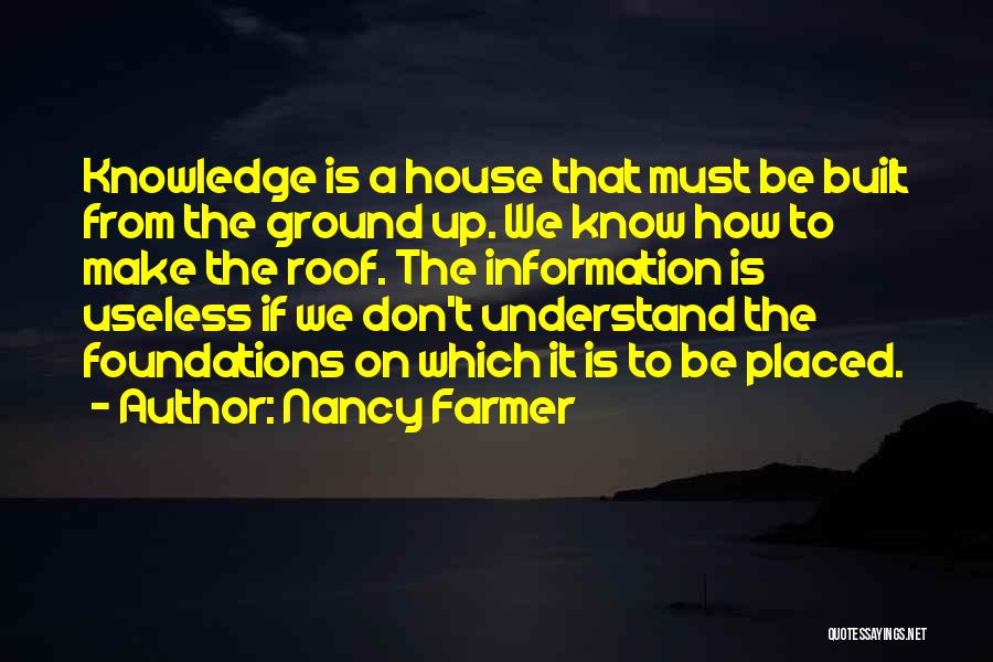 Nancy Farmer Quotes: Knowledge Is A House That Must Be Built From The Ground Up. We Know How To Make The Roof. The