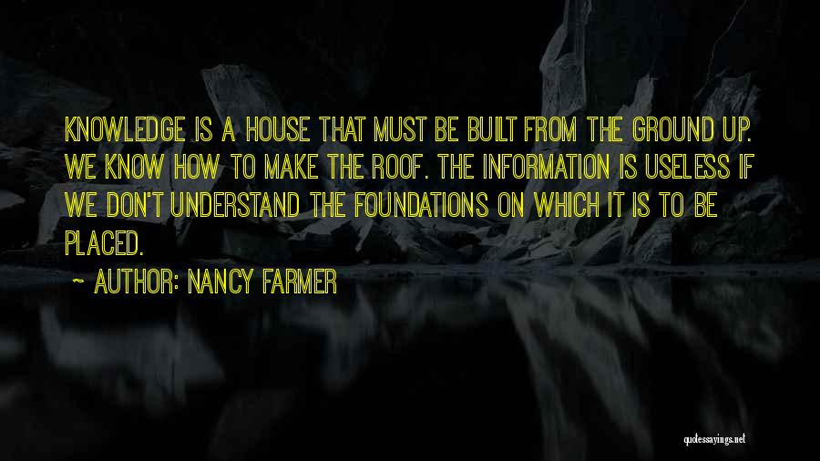 Nancy Farmer Quotes: Knowledge Is A House That Must Be Built From The Ground Up. We Know How To Make The Roof. The