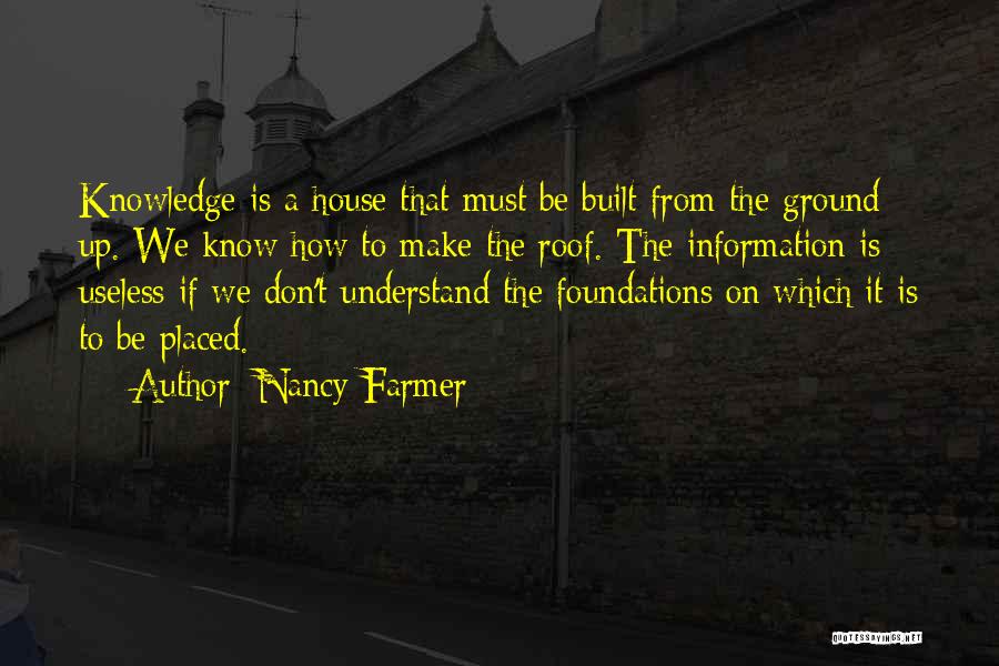 Nancy Farmer Quotes: Knowledge Is A House That Must Be Built From The Ground Up. We Know How To Make The Roof. The