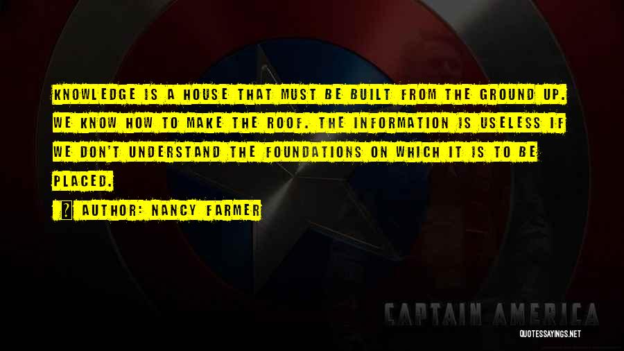 Nancy Farmer Quotes: Knowledge Is A House That Must Be Built From The Ground Up. We Know How To Make The Roof. The