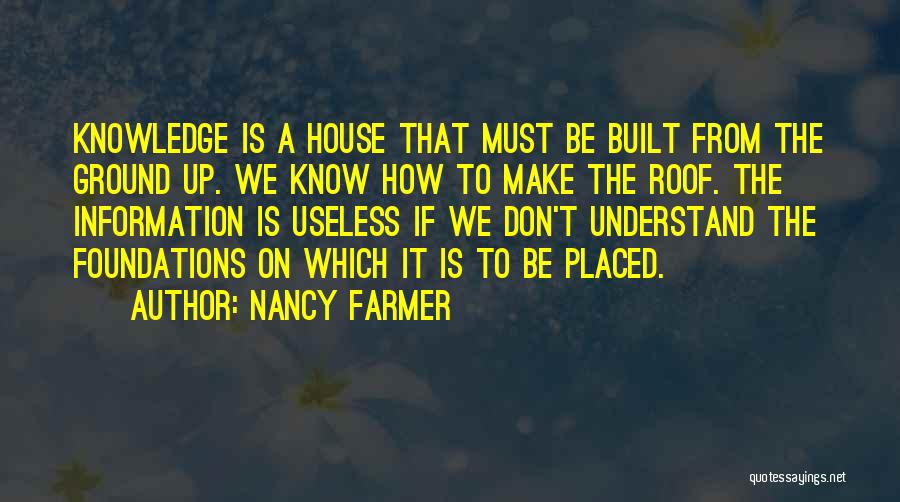 Nancy Farmer Quotes: Knowledge Is A House That Must Be Built From The Ground Up. We Know How To Make The Roof. The