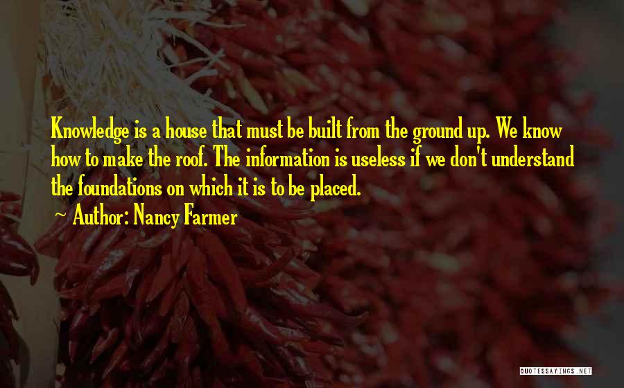 Nancy Farmer Quotes: Knowledge Is A House That Must Be Built From The Ground Up. We Know How To Make The Roof. The