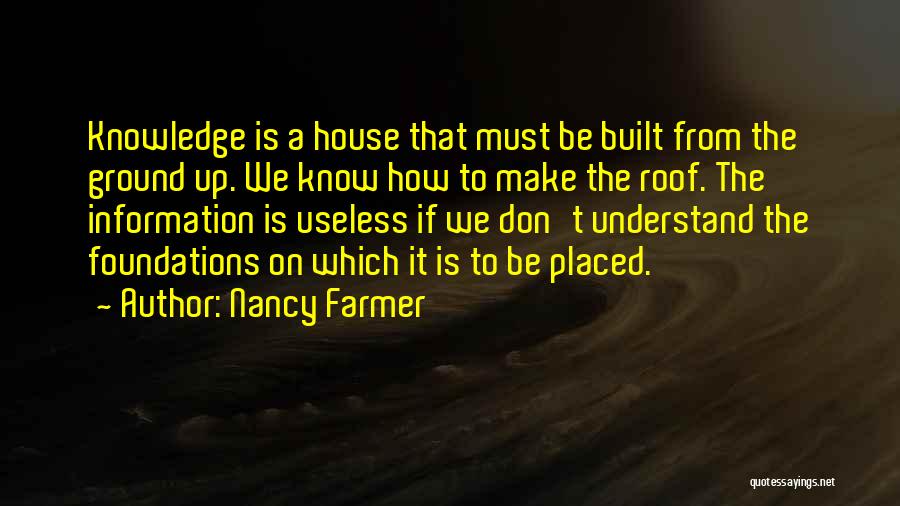 Nancy Farmer Quotes: Knowledge Is A House That Must Be Built From The Ground Up. We Know How To Make The Roof. The