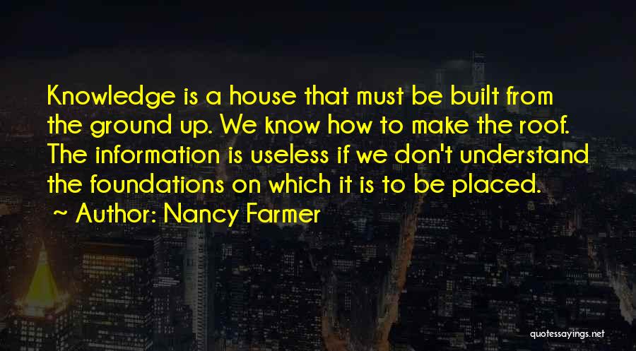 Nancy Farmer Quotes: Knowledge Is A House That Must Be Built From The Ground Up. We Know How To Make The Roof. The