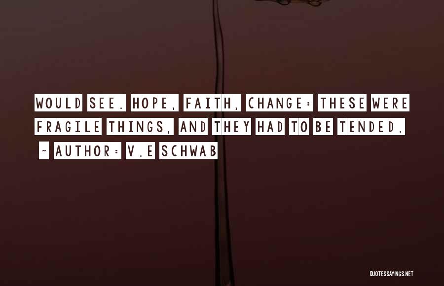 V.E Schwab Quotes: Would See. Hope, Faith, Change: These Were Fragile Things, And They Had To Be Tended.