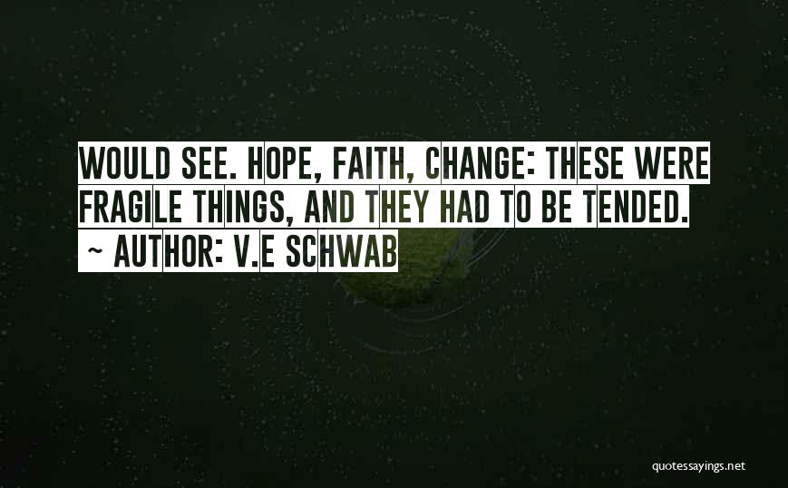 V.E Schwab Quotes: Would See. Hope, Faith, Change: These Were Fragile Things, And They Had To Be Tended.