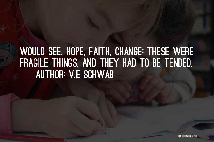 V.E Schwab Quotes: Would See. Hope, Faith, Change: These Were Fragile Things, And They Had To Be Tended.