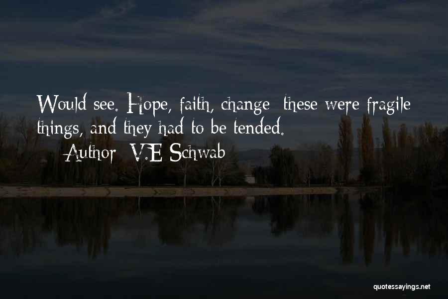 V.E Schwab Quotes: Would See. Hope, Faith, Change: These Were Fragile Things, And They Had To Be Tended.