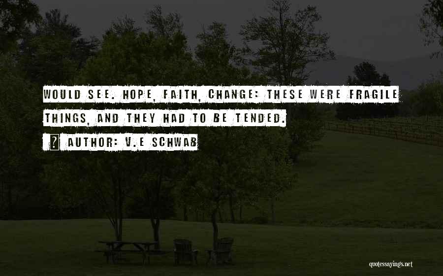 V.E Schwab Quotes: Would See. Hope, Faith, Change: These Were Fragile Things, And They Had To Be Tended.