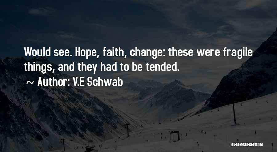 V.E Schwab Quotes: Would See. Hope, Faith, Change: These Were Fragile Things, And They Had To Be Tended.