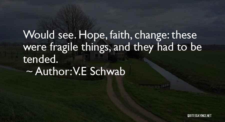 V.E Schwab Quotes: Would See. Hope, Faith, Change: These Were Fragile Things, And They Had To Be Tended.