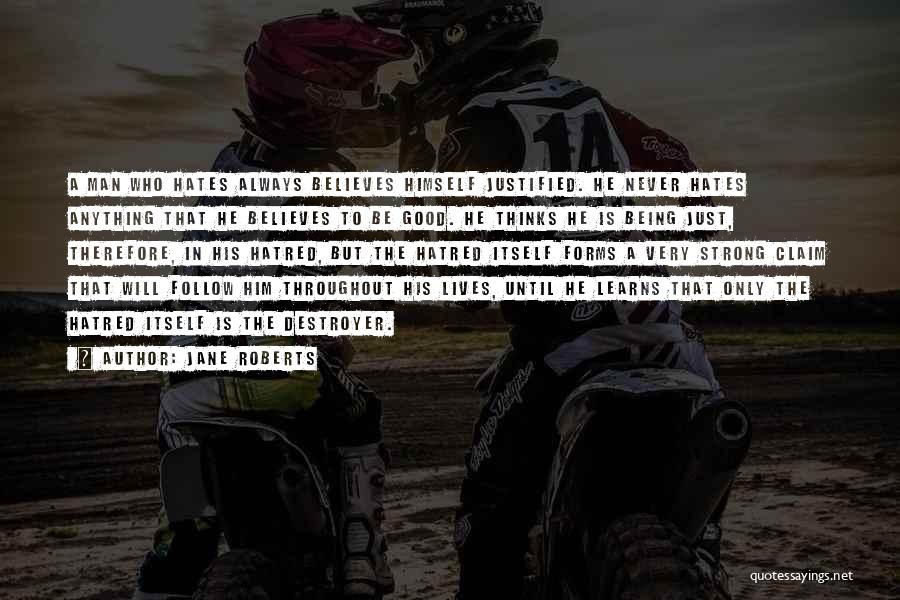 Jane Roberts Quotes: A Man Who Hates Always Believes Himself Justified. He Never Hates Anything That He Believes To Be Good. He Thinks