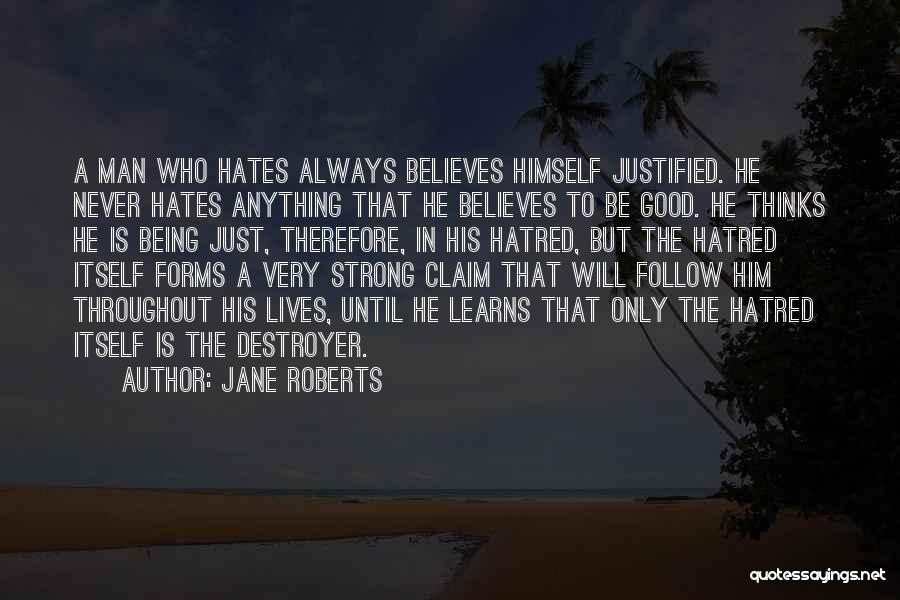 Jane Roberts Quotes: A Man Who Hates Always Believes Himself Justified. He Never Hates Anything That He Believes To Be Good. He Thinks