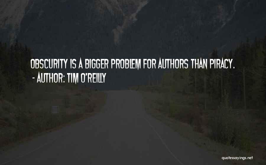 Tim O'Reilly Quotes: Obscurity Is A Bigger Problem For Authors Than Piracy.