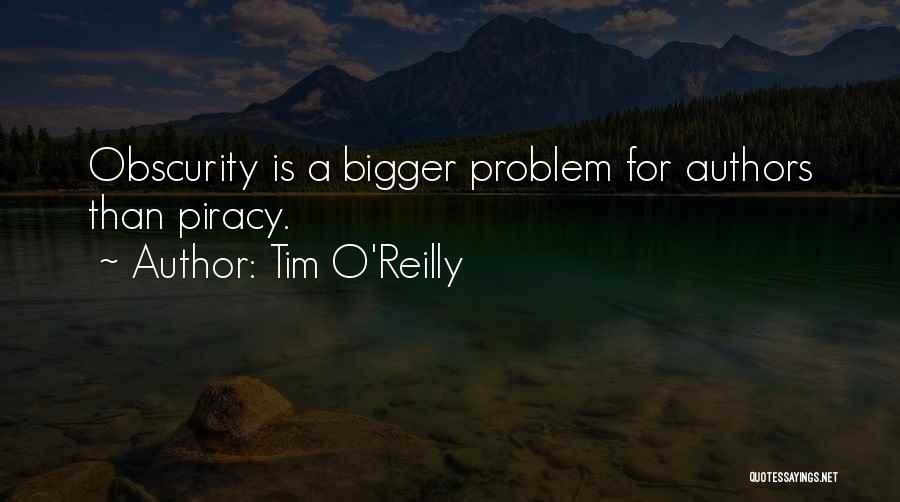 Tim O'Reilly Quotes: Obscurity Is A Bigger Problem For Authors Than Piracy.