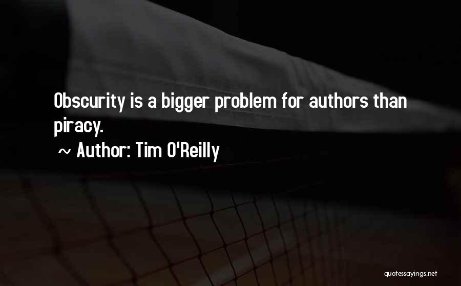 Tim O'Reilly Quotes: Obscurity Is A Bigger Problem For Authors Than Piracy.