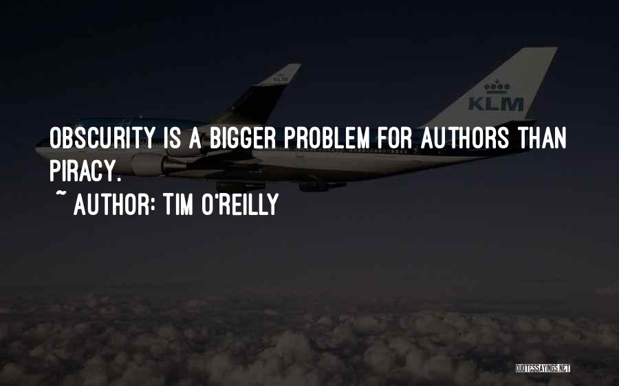 Tim O'Reilly Quotes: Obscurity Is A Bigger Problem For Authors Than Piracy.