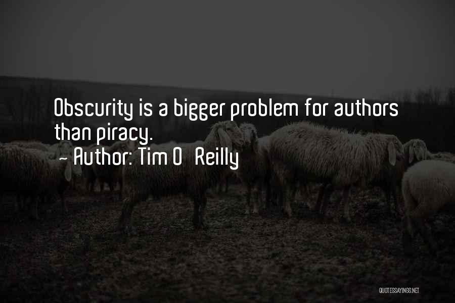 Tim O'Reilly Quotes: Obscurity Is A Bigger Problem For Authors Than Piracy.