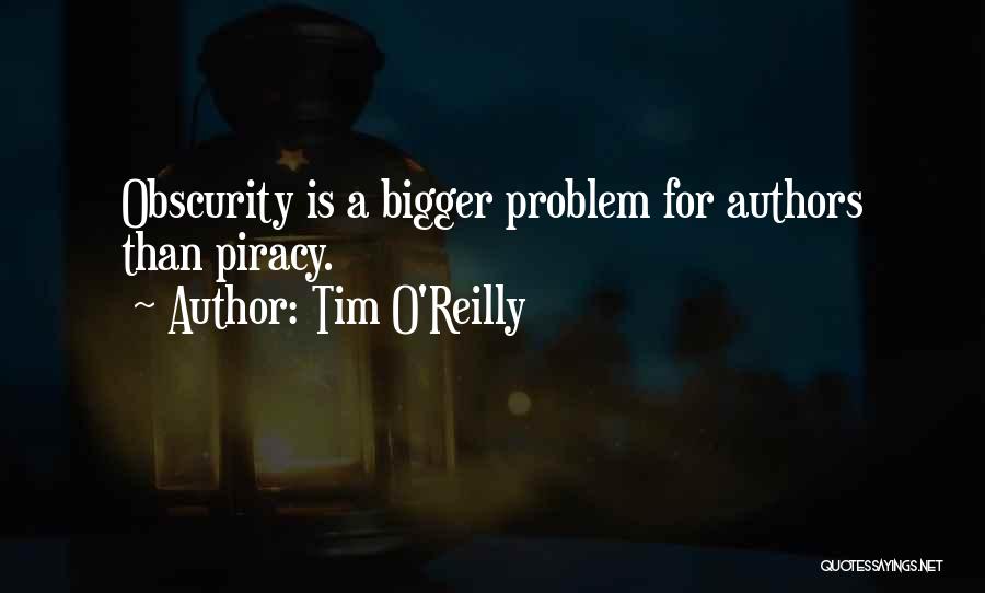 Tim O'Reilly Quotes: Obscurity Is A Bigger Problem For Authors Than Piracy.