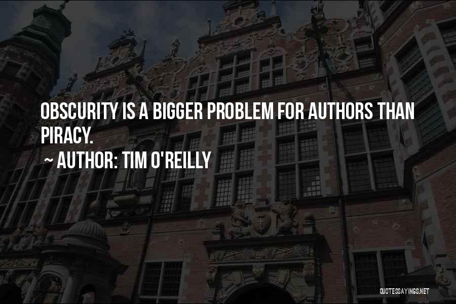 Tim O'Reilly Quotes: Obscurity Is A Bigger Problem For Authors Than Piracy.