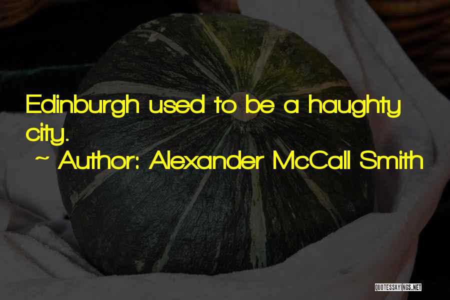 Alexander McCall Smith Quotes: Edinburgh Used To Be A Haughty City.