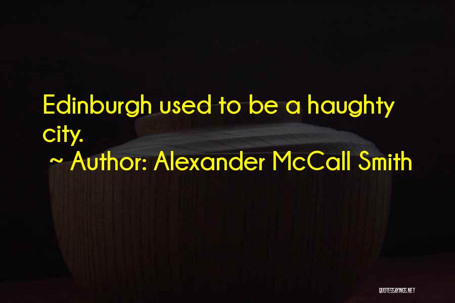 Alexander McCall Smith Quotes: Edinburgh Used To Be A Haughty City.