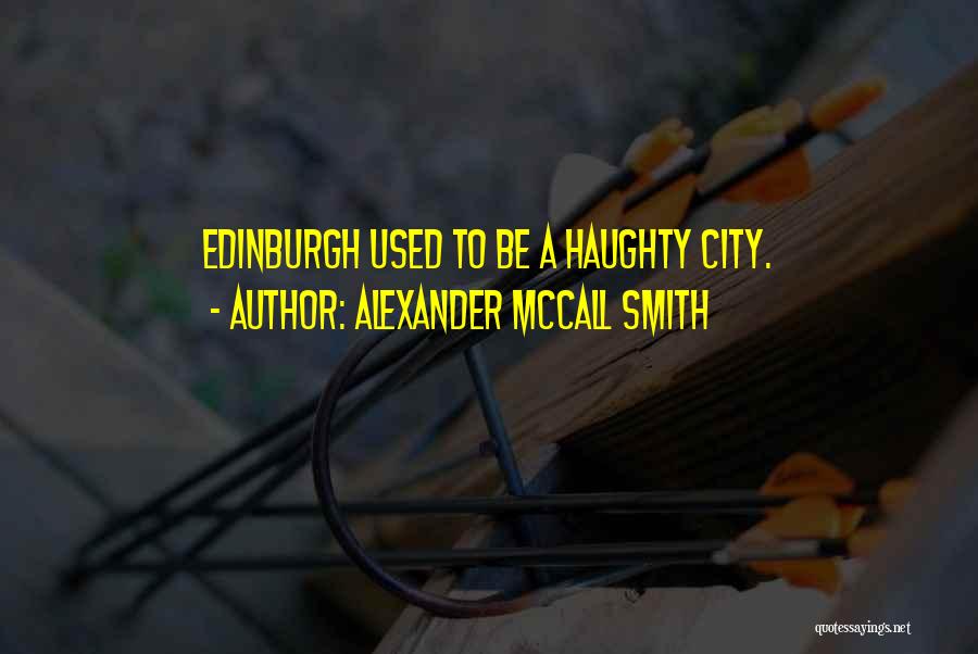 Alexander McCall Smith Quotes: Edinburgh Used To Be A Haughty City.
