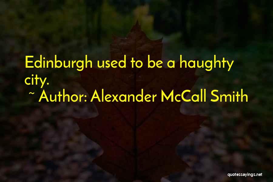 Alexander McCall Smith Quotes: Edinburgh Used To Be A Haughty City.
