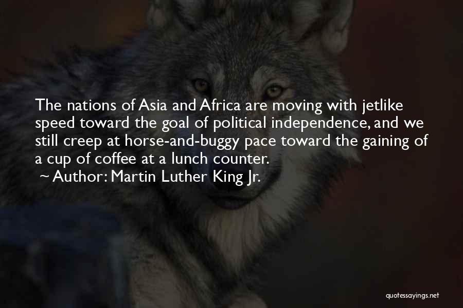 Martin Luther King Jr. Quotes: The Nations Of Asia And Africa Are Moving With Jetlike Speed Toward The Goal Of Political Independence, And We Still