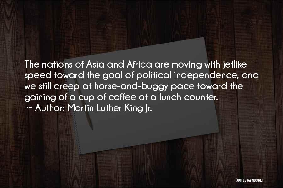 Martin Luther King Jr. Quotes: The Nations Of Asia And Africa Are Moving With Jetlike Speed Toward The Goal Of Political Independence, And We Still