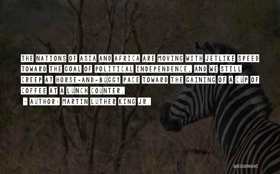 Martin Luther King Jr. Quotes: The Nations Of Asia And Africa Are Moving With Jetlike Speed Toward The Goal Of Political Independence, And We Still