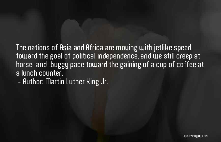 Martin Luther King Jr. Quotes: The Nations Of Asia And Africa Are Moving With Jetlike Speed Toward The Goal Of Political Independence, And We Still