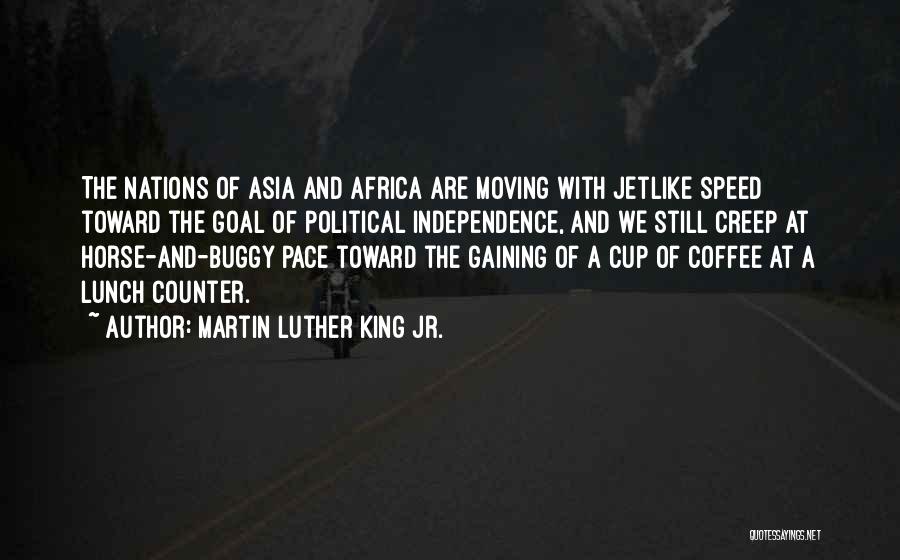 Martin Luther King Jr. Quotes: The Nations Of Asia And Africa Are Moving With Jetlike Speed Toward The Goal Of Political Independence, And We Still