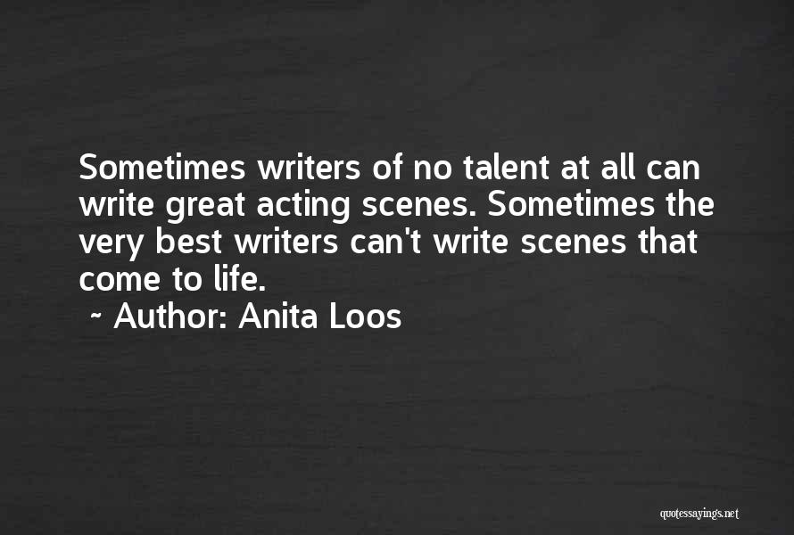 Anita Loos Quotes: Sometimes Writers Of No Talent At All Can Write Great Acting Scenes. Sometimes The Very Best Writers Can't Write Scenes