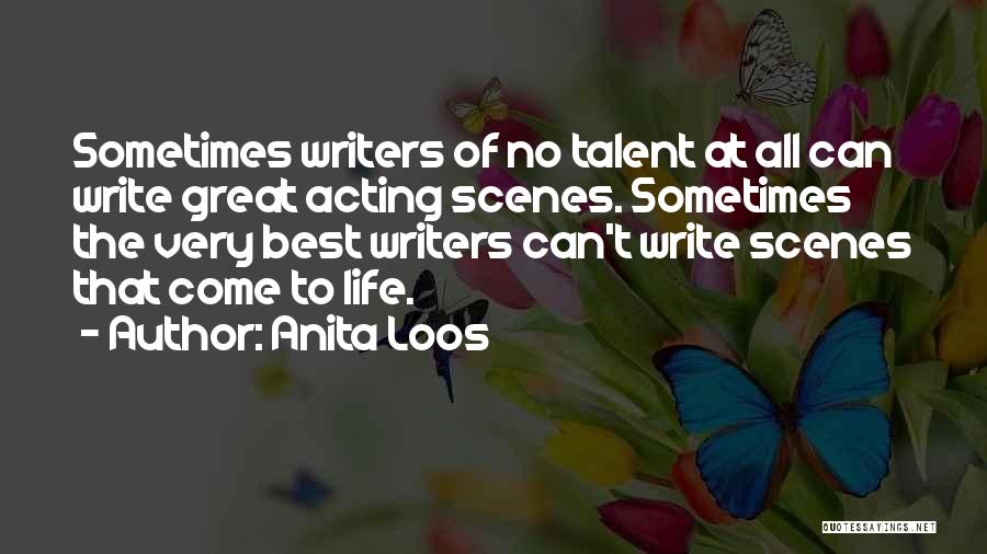 Anita Loos Quotes: Sometimes Writers Of No Talent At All Can Write Great Acting Scenes. Sometimes The Very Best Writers Can't Write Scenes