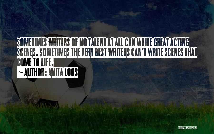 Anita Loos Quotes: Sometimes Writers Of No Talent At All Can Write Great Acting Scenes. Sometimes The Very Best Writers Can't Write Scenes