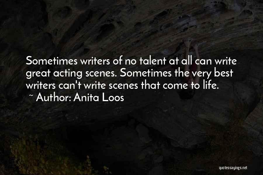 Anita Loos Quotes: Sometimes Writers Of No Talent At All Can Write Great Acting Scenes. Sometimes The Very Best Writers Can't Write Scenes