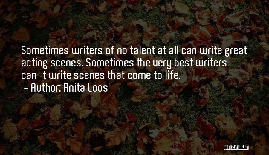 Anita Loos Quotes: Sometimes Writers Of No Talent At All Can Write Great Acting Scenes. Sometimes The Very Best Writers Can't Write Scenes