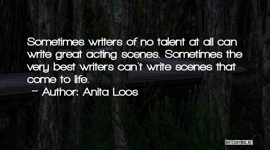 Anita Loos Quotes: Sometimes Writers Of No Talent At All Can Write Great Acting Scenes. Sometimes The Very Best Writers Can't Write Scenes