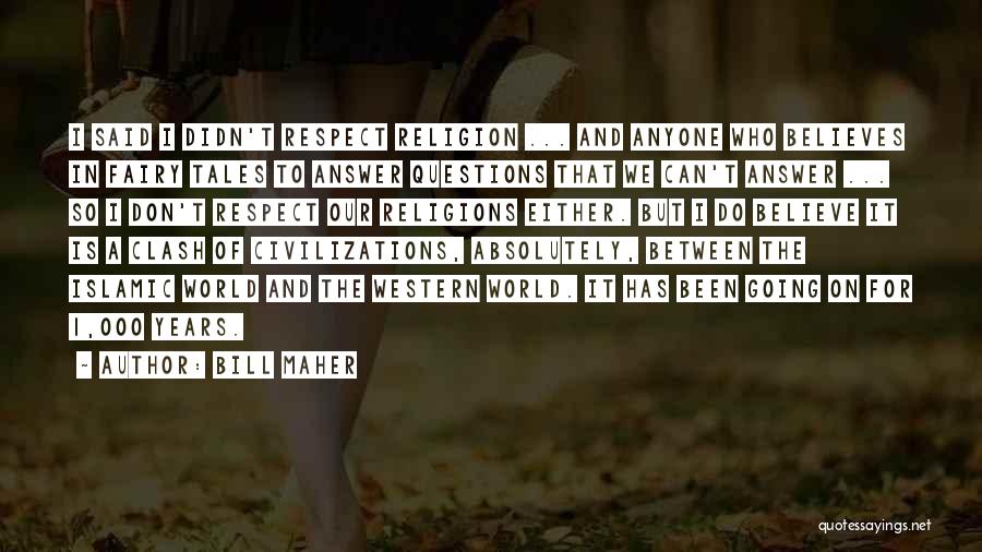 Bill Maher Quotes: I Said I Didn't Respect Religion ... And Anyone Who Believes In Fairy Tales To Answer Questions That We Can't