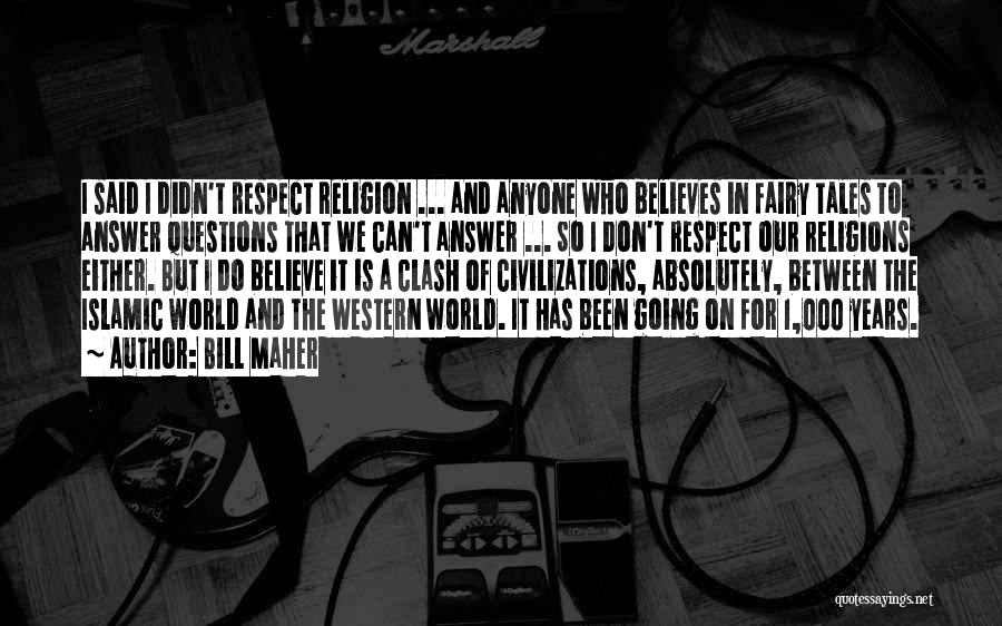 Bill Maher Quotes: I Said I Didn't Respect Religion ... And Anyone Who Believes In Fairy Tales To Answer Questions That We Can't