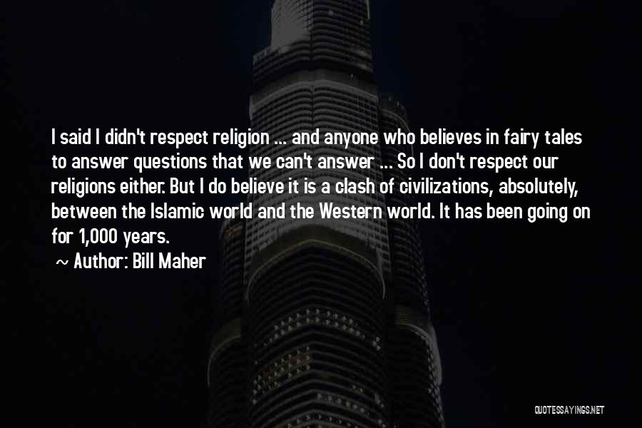 Bill Maher Quotes: I Said I Didn't Respect Religion ... And Anyone Who Believes In Fairy Tales To Answer Questions That We Can't