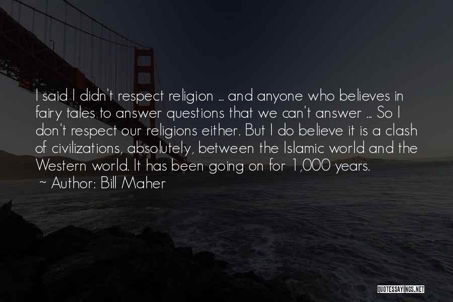 Bill Maher Quotes: I Said I Didn't Respect Religion ... And Anyone Who Believes In Fairy Tales To Answer Questions That We Can't